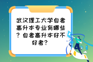 武汉理工大学自考高升本专业有哪些？自考高升本好不好考？