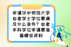 申请华中师范大学自考学士学位要满足什么条件？自考本科学位申请要准备哪些资料