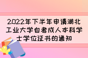 2022年下半年申请湖北工业大学自考成人本科学士学位证书的通知