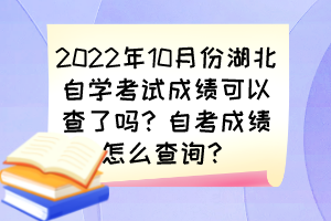 2022年10月份湖北自学考试成绩可以查了吗？自考成绩怎么查询？