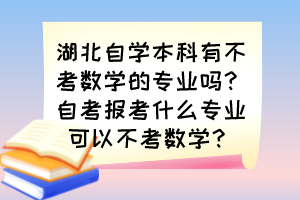 湖北自学本科有不考数学的专业吗？自考报考什么专业可以不考数学？