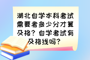 湖北自学本科考试需要考多少分才算及格？自学考试有及格线吗？