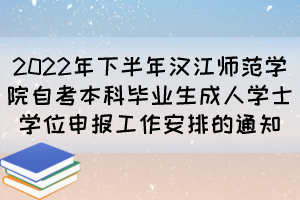 2022年下半年汉江师范学院自考本科毕业生成人学士学位申报工作安排的通知