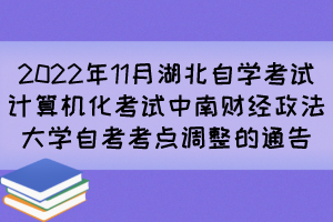 2022年11月湖北自学考试计算机化考试中南财经政法大学自考考点调整的通告