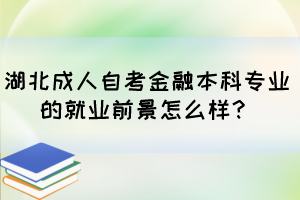 湖北成人自考金融本科专业的就业前景怎么样？