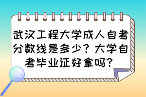 武汉工程大学成人自考分数线是多少？大学自考毕业证好拿吗？