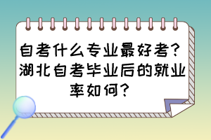 自考什么专业最好考？湖北自考毕业后的就业率如何？