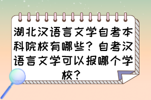 湖北汉语言文学自考本科院校有哪些?自考汉语言文学可以报哪个学校? 湖北汉语言文学自考本科院校有哪些?自考汉语言文学可以报哪个学校?