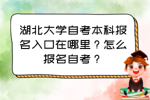 湖北大学自考本科报名入口在哪里？怎么报名自考？