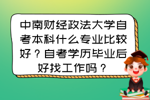 中南财经政法大学自考本科什么专业比较好？自考学历毕业后好找工作吗？