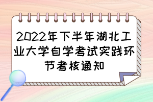 2022年下半年湖北工业大学自学考试实践环节考核通知