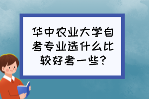 华中农业大学自考专业选什么比较好考一些?