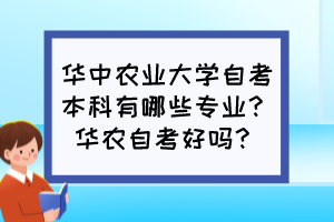 华中农业大学自考本科有哪些专业？华农自考好吗？