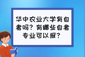 华中农业大学有自考吗？有哪些自考专业可以报？