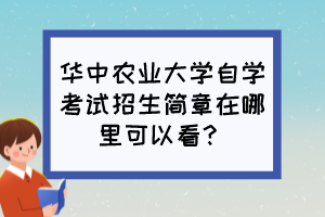 华中农业大学自学考试招生简章在哪里可以看？