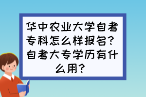 华中农业大学自考专科怎么样报名？自考大专学历有什么用？