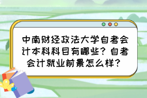 中南财经政法大学自考会计本科科目有哪些？自考会计就业前景怎么样？