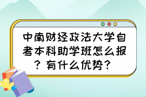 中南财经政法大学自考本科助学班怎么报?有什么优势? 中南财经政法大学自考本科助学班怎么报?有什么优势?