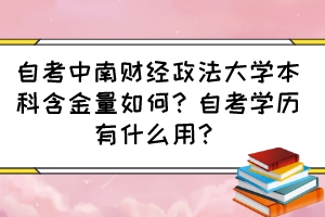 自考中南财经政法大学本科含金量如何?自考学历有什么用? 自考中南财经政法大学本科含金量如何?自考学历有什么用?