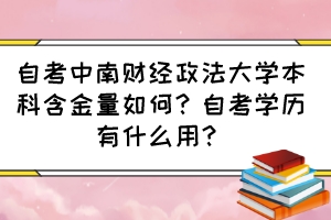 自考中南财经政法大学本科含金量如何？自考学历有什么用？