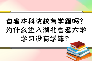 自考本科院校有学籍吗?为什么进入湖北自考大学学习没有学籍? 自考本科院校有学籍吗?为什么进入湖北自考大学学习没有学籍?