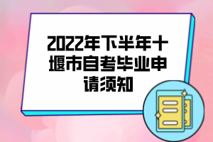 2022年下半年十堰市自考毕业申请须知