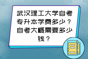 武汉理工大学自考专升本学费多少？自考大概需要多少钱？