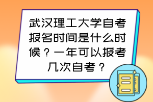 武汉理工大学自考报名时间是什么时候?一年可以报考几次自考? 武汉理工大学自考报名时间是什么时候?一年可以报考几次自考?