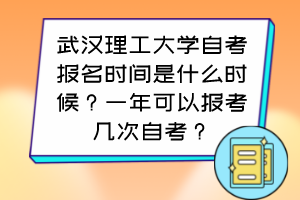 武汉理工大学自考报名时间是什么时候？一年可以报考几次自考？