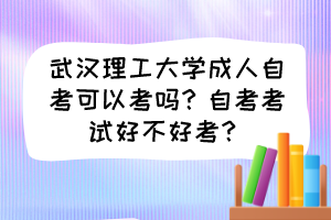 武汉理工大学成人自考可以考吗？自考考试好不好考？