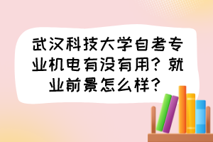 武汉科技大学自考专业机电有没有用？就业前景怎么样？