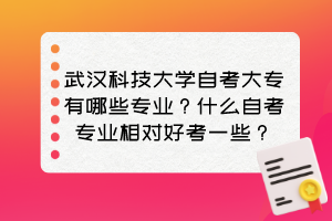 武汉科技大学自考大专有哪些专业？什么自考专业相对好考一些？