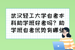 武汉轻工大学自考本科助学班好考吗?助学班自考优势有哪些? 武汉轻工大学自考本科助学班好考吗?助学班自考优势有哪些?