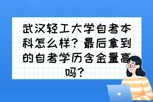 武汉轻工大学自考本科怎么样？最后拿到的自考学历含金量高吗？