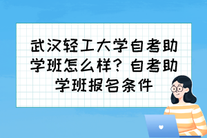 武汉轻工大学自考助学班怎么样？自考助学班报名条件