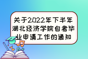 关于2022年下半年湖北经济学院自考毕业申请工作的通知