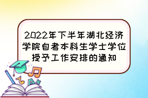 2022年下半年湖北经济学院自考本科生学士学位授予工作安排的通知