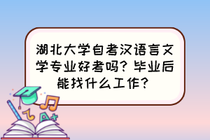 湖北大学自考汉语言文学专业好考吗？毕业后能找什么工作？