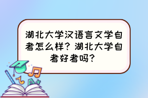 湖北大学汉语言文学自考怎么样?湖北大学自考好考吗? 湖北大学汉语言文学自考怎么样?湖北大学自考好考吗?