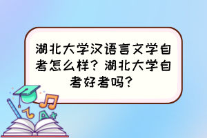 湖北大学汉语言文学自考怎么样？湖北大学自考好考吗？