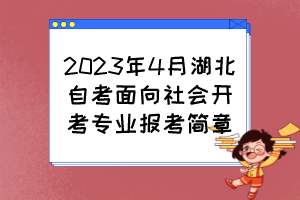 2023年4月湖北自考面向社会开考专业报考简章 2023年4月湖北自考面向社会开考专业报考简章