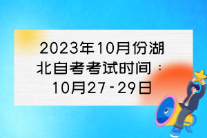 2023年10月份湖北自考考试时间:10月27-29日 2023年10月份湖北自考考试时间:10月27-29日