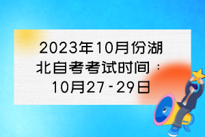 2023年10月份湖北自考考试时间：10月27-29日