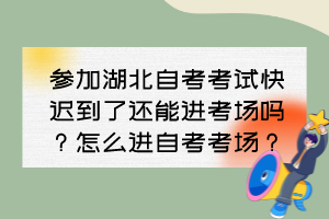 参加湖北自考考试快迟到了还能进考场吗?怎么进自考考场? 参加湖北自考考试快迟到了还能进考场吗?怎么进自考考场?