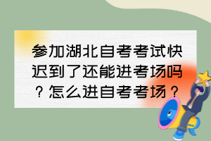 参加湖北自考考试快迟到了还能进考场吗？怎么进自考考场？