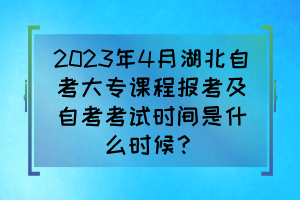 2023年4月湖北自考大专课程报考及自考考试时间是什么时候？