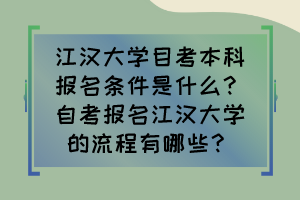 江汉大学目考本科报名条件是什么？自考报名江汉大学的流程有哪些？