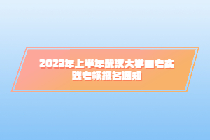 2023年上半年武汉大学自考实践考核报名通知