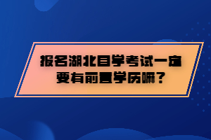 报名湖北自学考试一定要有前置学历嘛? 报名湖北自学考试一定要有前置学历嘛?