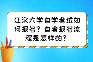 江汉大学自学考试如何报名？自考报名流程是怎样的？